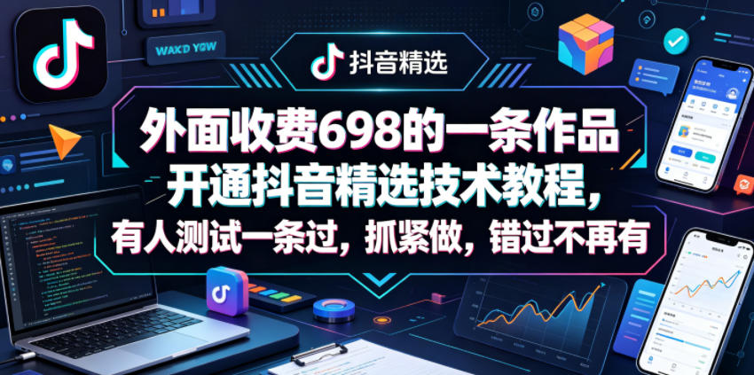 外面收费698的一条作品开通抖音精选技术教程，有人测试一条过，抓紧做，错过不再有-百川聊项目