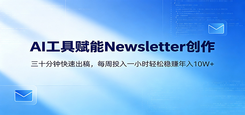 AI赋能Newsletter变现课：30分钟出内容，每周1小时年入10W+-百川聊项目