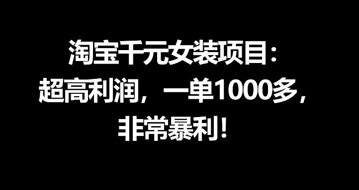 淘宝千元女装项目：超高利润，一单1000多，非常暴利-百川聊项目