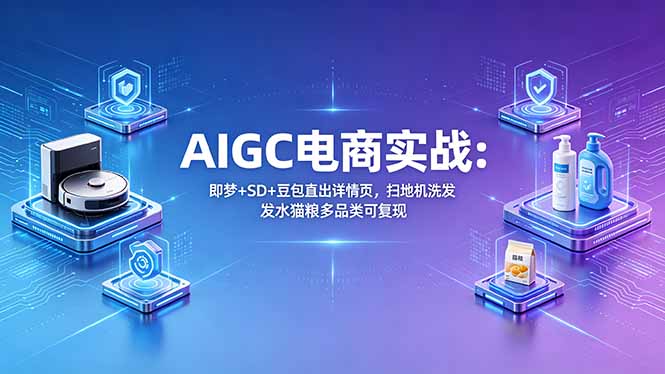 AIGC电商实战班：即梦+SD+豆包直出详情页，扫地机洗发水猫粮多品类可复现-百川聊项目