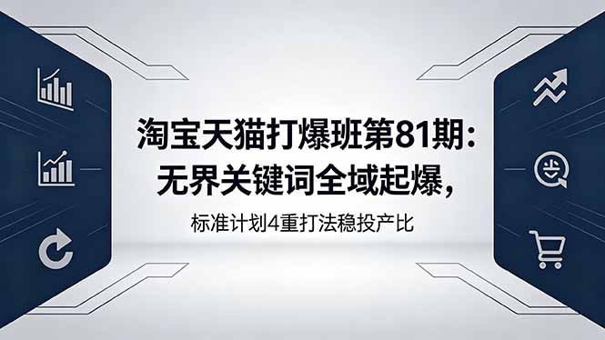 淘宝天猫打爆班第81期：无界关键词全域起爆，标准计划4重打法稳投产比-百川聊项目