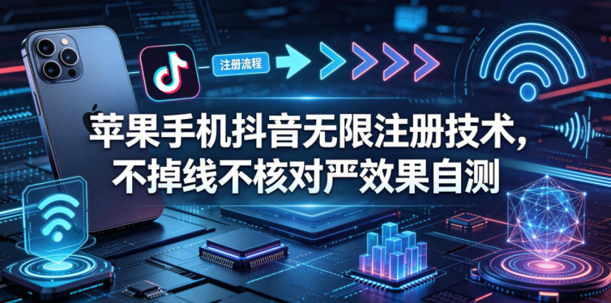 苹果手机抖音无限注册技术，不掉线不核对丨效果自测-百川聊项目
