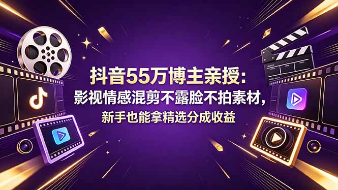抖音55万博主亲授：影视情感混剪不露脸不拍素材，新手也能拿精选分成收益-百川聊项目