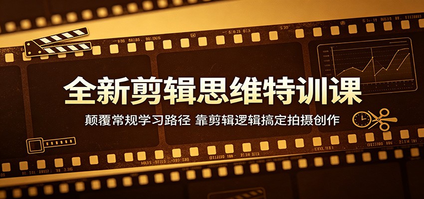 全新剪辑思维特训课：颠覆常规学习路径，靠剪辑逻辑搞定拍摄创作-百川聊项目