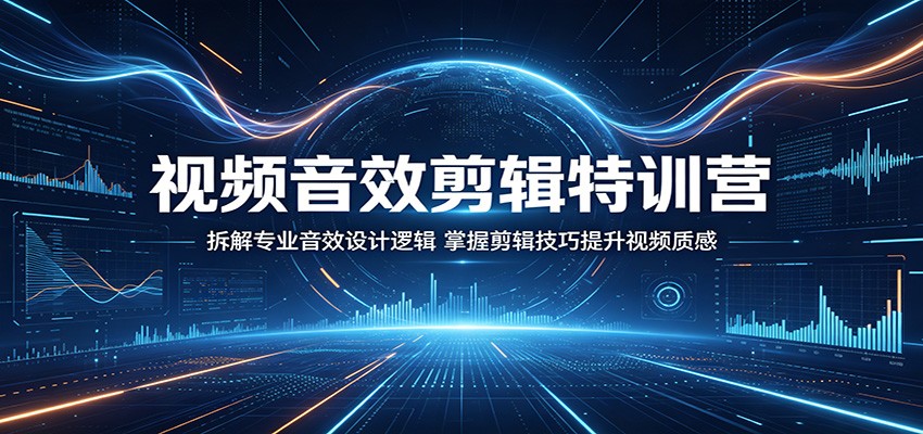 视频音效剪辑特训营：拆解专业音效设计逻辑，掌握剪辑技巧提升视频质感-百川聊项目