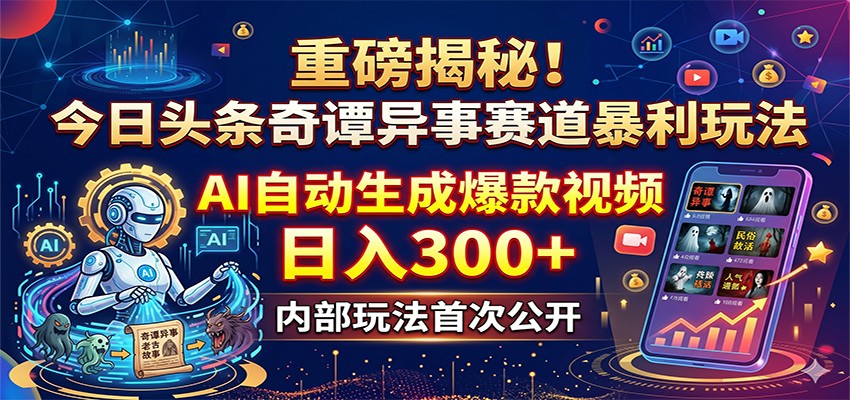 重磅揭秘！今日头条奇谭异事赛道暴利玩法：AI自动生成爆款视频，日入300+-百川聊项目