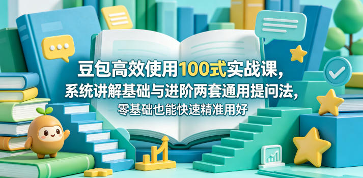 豆包高效使用100式实战课，系统讲解基础与进阶两套通用提问法，零基础也能快速精准用好豆包-百川聊项目