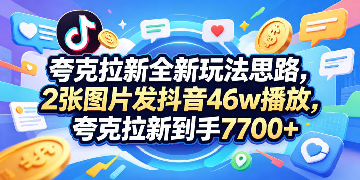 夸克拉新全新玩法思路，2张图片发抖音46w播放，夸克拉新到手7700+，3385字完整教程附上【付费文章】-百川聊项目