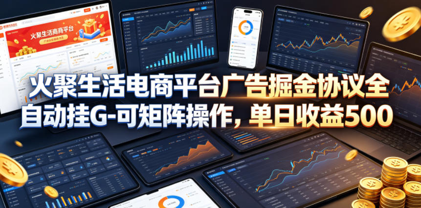 火聚生活电商平台广告掘金协议全自动挂G-可矩阵操作，单日收益5张+【揭秘】-百川聊项目