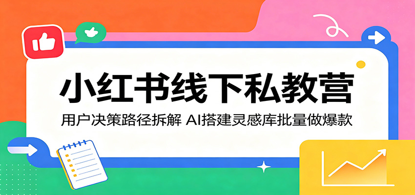 小红书线下私教营：用户决策路径拆解，AI搭建灵感库批量做爆款-百川聊项目