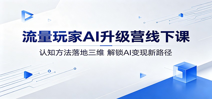 流量玩家AI升级营线下课：认知方法落地三维，解锁AI变现新路径-百川聊项目