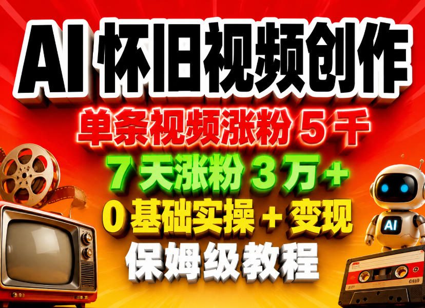 AI怀旧视频创作，单条视频涨粉5千，7天涨粉3W+，0基础实操+变现保姆级教程-百川聊项目