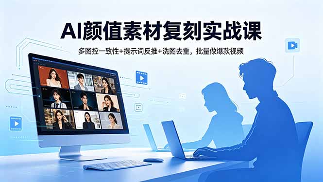 AI颜值素材复刻实战课，多图控一致性+提示词反推+洗图去重，批量做爆款视频-百川聊项目