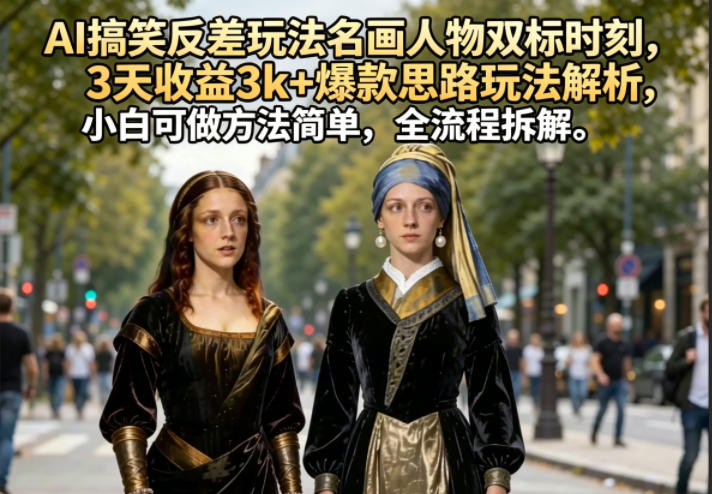 AI搞笑反差玩法名画人物双标时刻，3天收益3k+爆款思路玩法解析，小白可做方法简单，全流程拆解-百川聊项目