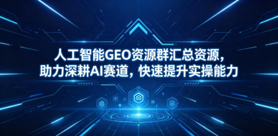 人工智能GEO资源群汇总资源，助力深耕AI赛道，快速提升实操能力-百川聊项目