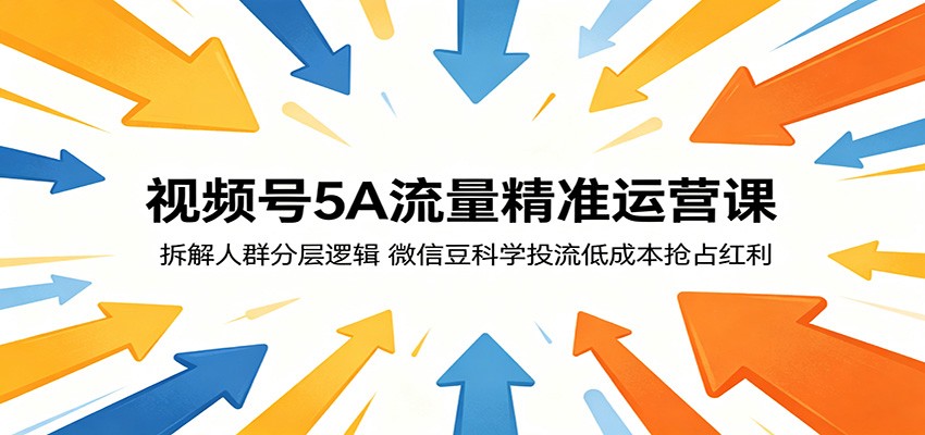 视频号5A流量精准运营课:拆解人群分层逻辑,微信豆科学投流低成本抢占红利-百川聊项目