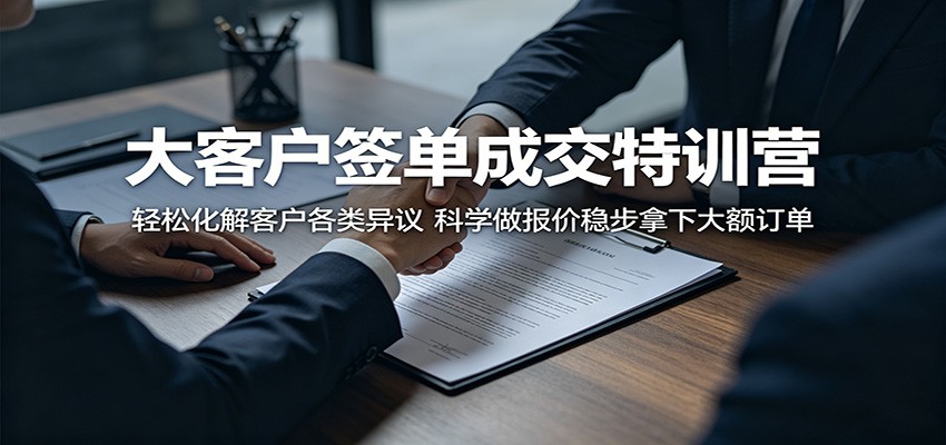 大客户签单成交特训营：轻松化解客户各类异议，科学做报价稳步拿下大额订单-百川聊项目