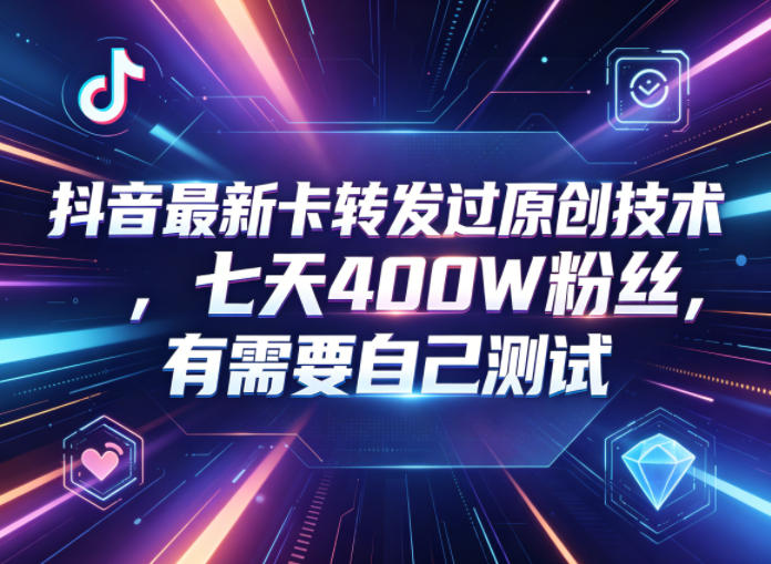 抖音最新卡转发过原创技术，七天400W粉丝，有需要自己测试-百川聊项目