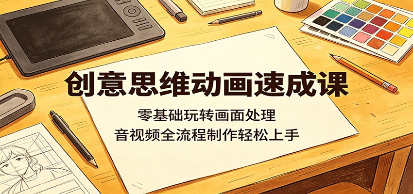 创意思维动画速成课：零基础玩转画面处理，音视频全流程制作轻松上手-百川聊项目
