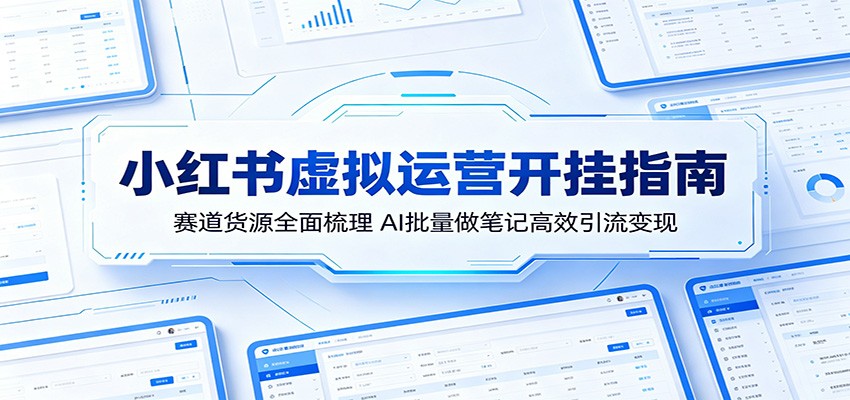 小红书虚拟运营开挂指南：赛道货源全面梳理，AI批量做笔记高效引流变现-百川聊项目