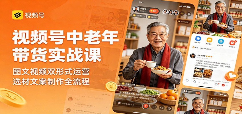视频号中老年带货实战课：图文视频双形式运营，选材文案制作全流程-百川聊项目