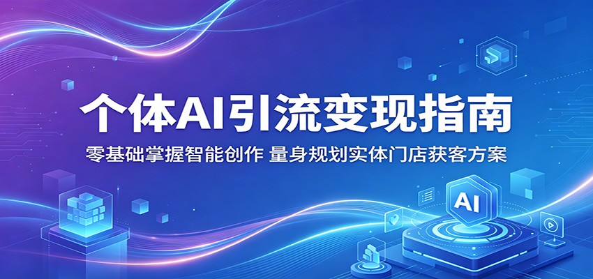 个体AI引流变现指南：零基础掌握智能创作，量身规划实体门店获客方案-百川聊项目