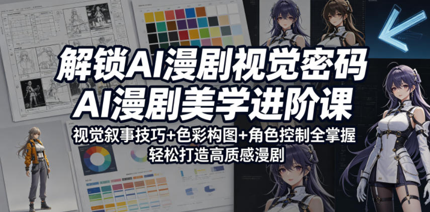 解锁AI漫剧视觉密码，AI漫剧美学进阶课，视觉叙事技巧+色彩构图+角色控制全掌握，轻松打造高质感漫剧-百川聊项目