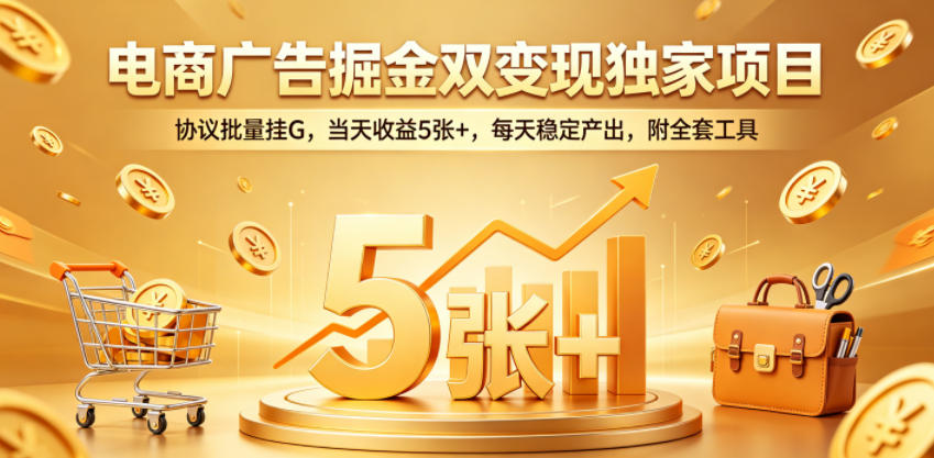电商广告掘金双变现独家项目，协议批量挂G，当天收益5张+，每天稳定产出，附全套工具【揭秘】-百川聊项目
