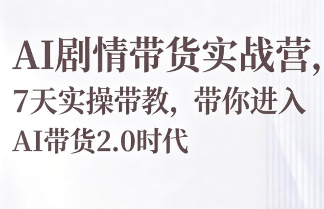 AI剧情带货实战营，7天实操带教，带你进入AI带货2.0时代-百川聊项目