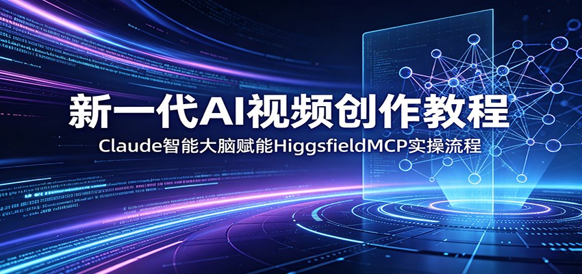 新一代AI视频创作教程：Claude智能大脑赋能，HiggsfieldMCP实操流程-百川聊项目