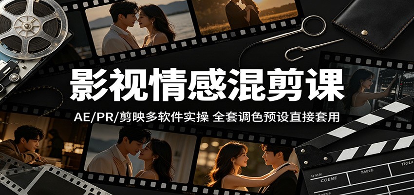 影视情感混剪课：AE/PR/剪映多软件实操，全套调色预设直接套用-百川聊项目