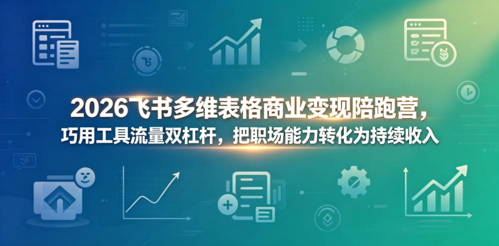2026飞书多维表格商业变现陪跑营，巧用工具流量双杠杆，把职场能力转化为持续收入-百川聊项目