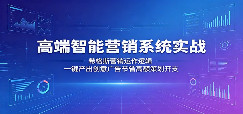 高端智能营销系统实战：希格斯营销运作逻辑，一键产出创意广告节省高额策划开支-百川聊项目