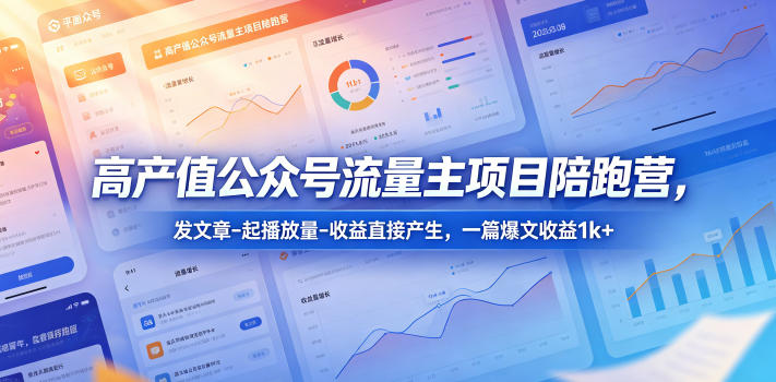 高产值公众号流量主项目陪跑营，发文章-起播放量-收益直接产生，一篇爆文收益1k+-百川聊项目