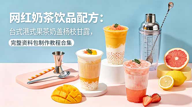 网红奶茶饮品配方：台式港式果茶奶盖杨枝甘露，完整资料包制作教程合集-百川聊项目