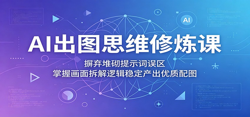 AI出图思维修炼课：摒弃堆砌提示词误区，掌握画面拆解逻辑稳定产出优质配图-百川聊项目