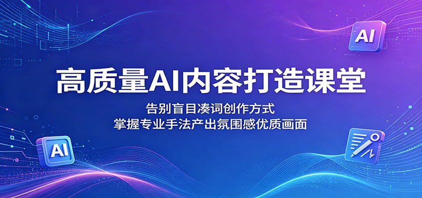 高质量AI内容打造课堂:告别盲目凑词创作方式,掌握专业手法产出氛围感优质画面-百川聊项目