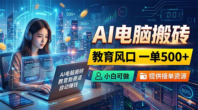 AI电脑搬砖，教育风口一单500+，小白可做，提供接单资源-百川聊项目