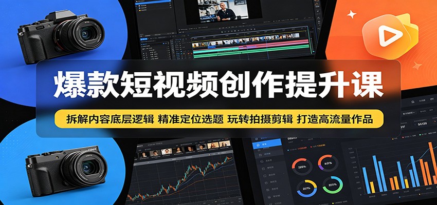 爆款短视频创作提升课：拆解内容底层逻辑，精准定位选题玩转拍摄剪辑打造高流量作品-百川聊项目