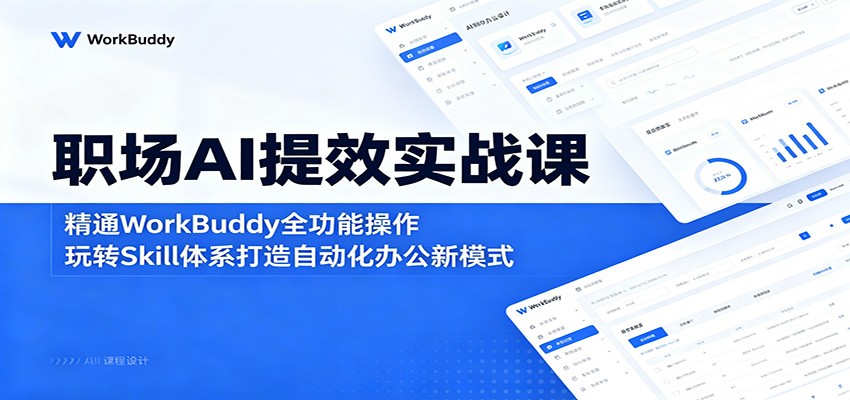 职场AI提效实战课：精通WorkBuddy全功能操作，玩转Skill体系打造自动化办公新模式-百川聊项目