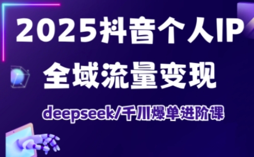 抖音个人IP全域流量变现进阶课，deepseek千川爆单进阶课(更新2026年05月)-百川聊项目