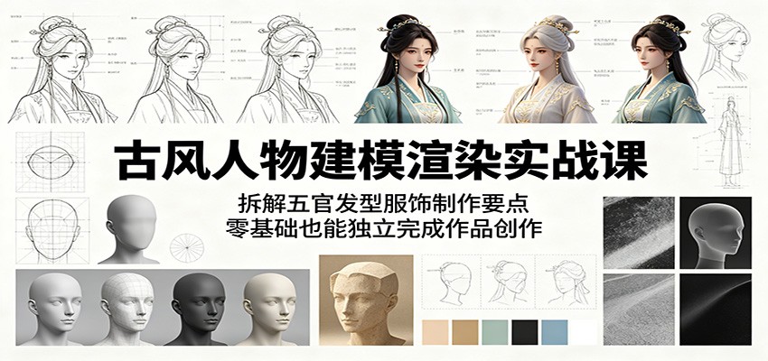 古风人物建模渲染实战课：拆解五官发型服饰制作要点，零基础也能独立完成作品创作-百川聊项目