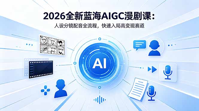 2026全新蓝海AIGC漫剧课：人设分镜配音全流程，快速入局高变现赛道-百川聊项目