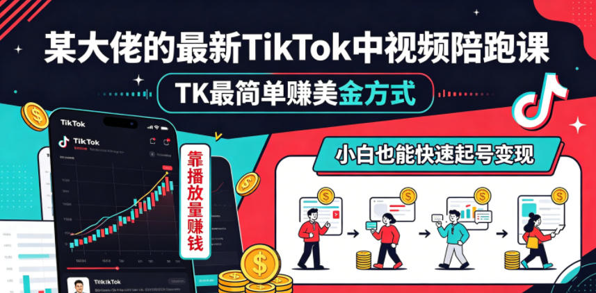 某大佬的最新TikTok中视频陪跑课，TK最简单賺美金方式，靠播放量賺钱，小白也能快速起号变现-百川聊项目