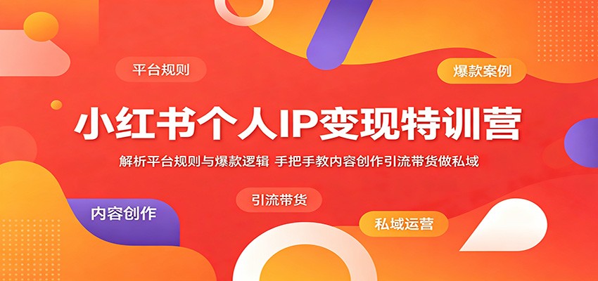 小红书个人IP变现特训营：解析平台规则与爆款逻辑，手把手教内容创作引流带货做私域-百川聊项目