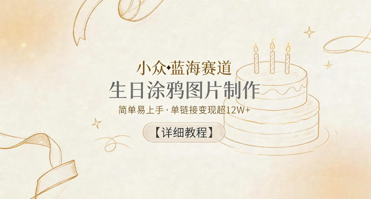 小众蓝海赛道，生日涂鸦图片制作，简单易上手，单链接变现超12W+【详细教程】-百川聊项目