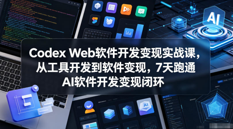 Codex Web软件开发变现实战课，从工具开发到软件变现，7天跑通AI软件开发变现闭环-百川聊项目