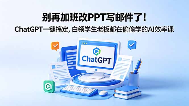 别再加班改PPT写邮件了！ChatGPT一键搞定，白领学生老板都在偷偷学的AI效率课-百川聊项目