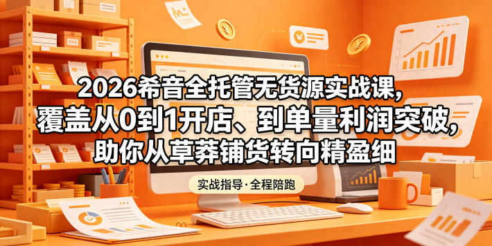 2026希音全托管无货源实战课,覆盖从0到1开店、到单量利润突破,助你从草莽铺货转向精细化盈利-百川聊项目