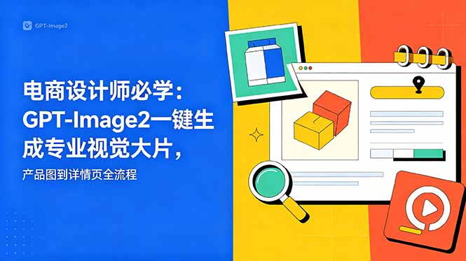 电商设计师必学-更新：GPT-Image2一键生成专业视觉大片，产品图到详情页全流程-百川聊项目